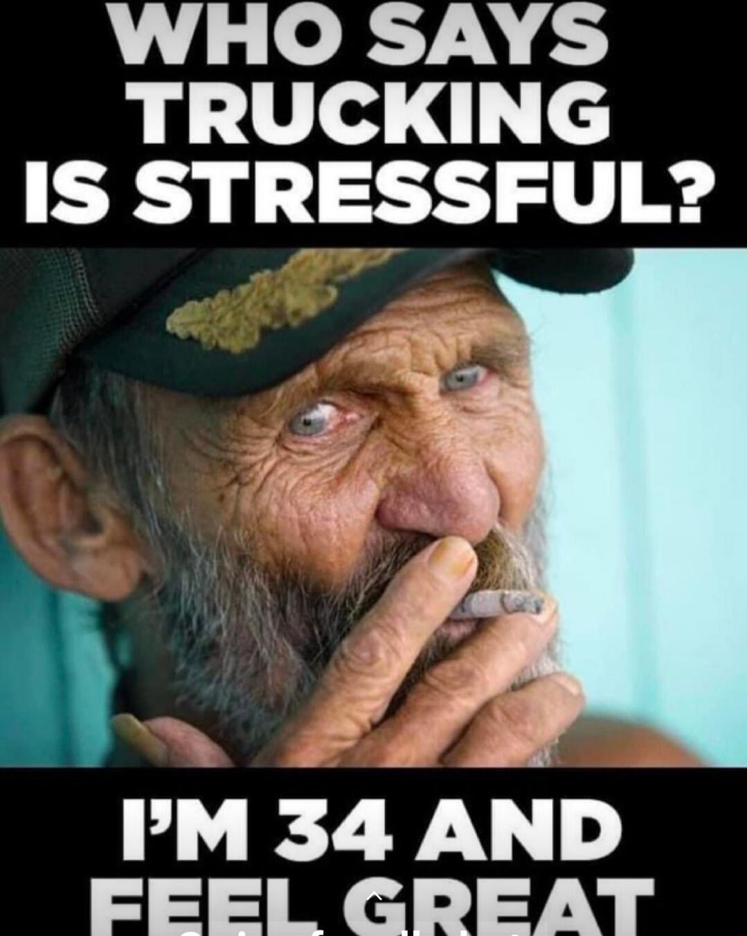 WHO SAYS TRUCKING IS STRESSFUL? I'M 34 AND FEEL GREAT