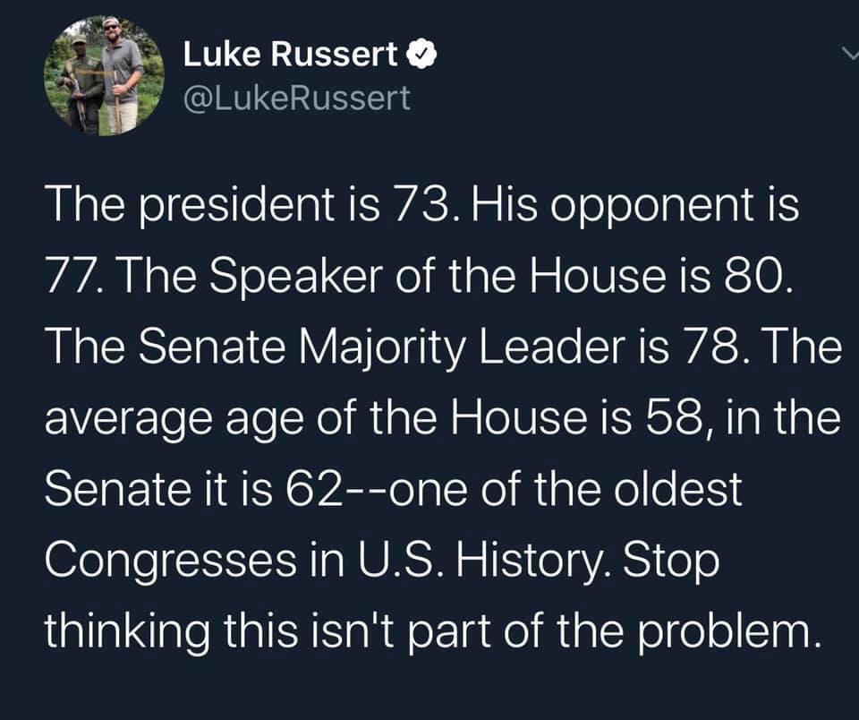 g Luke Russert 0 r LukeRussert The president is 73 His opponent is 77 The Speaker of the House is 80 RIS CRY Il fIARCE e I SWA S T N g average age of the House is 58 in the Senate it is 62 one of the oldest 7eale SIS A NUAS M o o VAN 6 thinking this isnt part of the problem