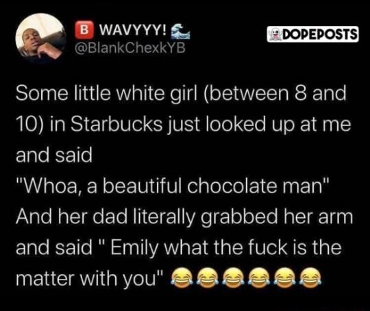 et Sl CHNU RV CRe IR SEWEE R R Tale 10 in Starbucks just looked up at me and said Whoa a beautiful chocolate man FaXale Ra TG ETO RIICIET R ez o oTTe Mg ToTe i Elale ISF1Te B TTIVAN s YR a IR Vo QR 1 matter withyou 2 28288