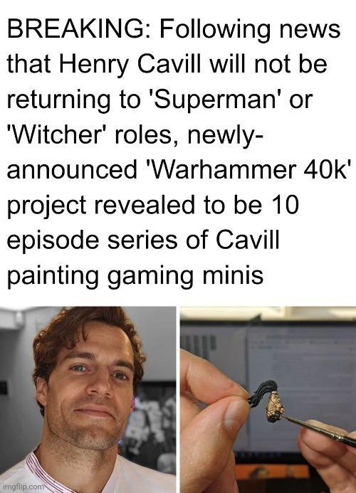 BREAKING Following news that Henry Cavill will not be returning to Superman or Witcher roles newly announced Warhammer 40k project revealed to be 10 episode series of Cavill painting gaming minis