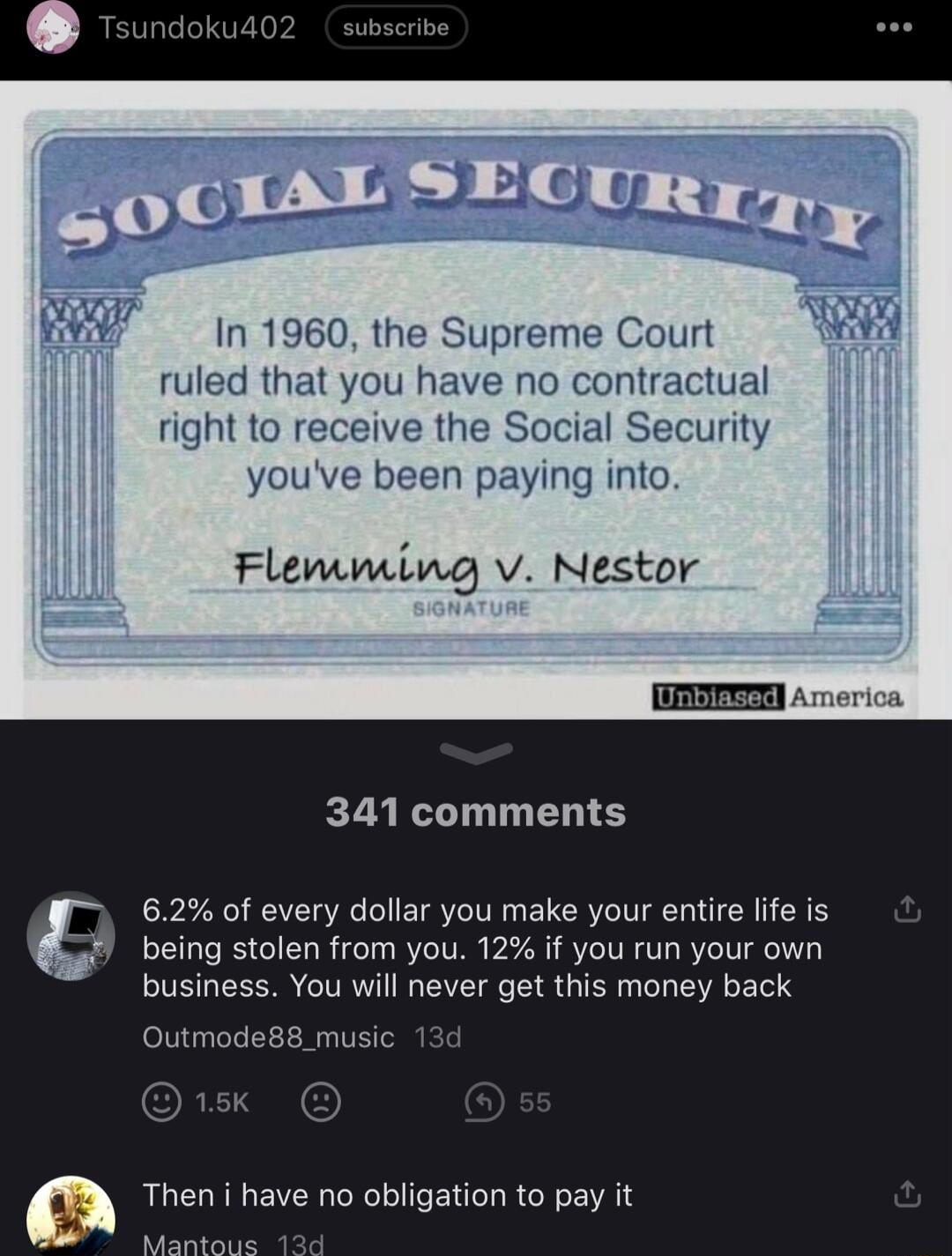 In 1960 the Supreme Court ruled that you have no contractual right to receive the Social Security youve been paying into Flemming v Nestor 341 comments 62 of every dollar you make your entire lie is being stolen from you 12 if you run your own business You will never get this money back Outmode