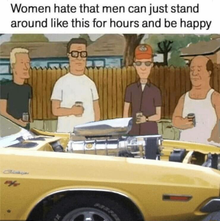 Women hate that men can just stand around like this for hours and be happy