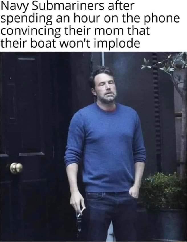 Navy Submariners after spending an hour on the phone convincing their mom that their boat wont implode