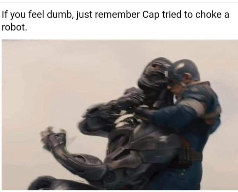 If you feel dumb just remember Cap tried to choke a robot