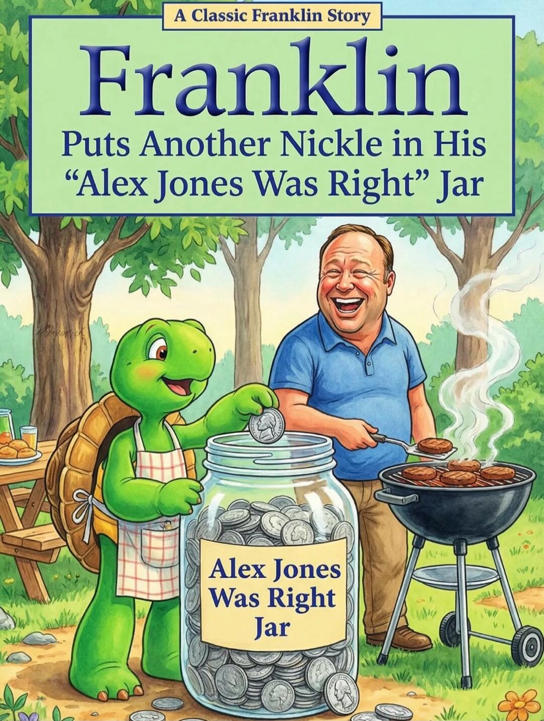 A Classic Franklin Story
Franklin Puts Another Nickel in His “Alex Jones Was Right” Jar
Alex Jones Was Right Jar