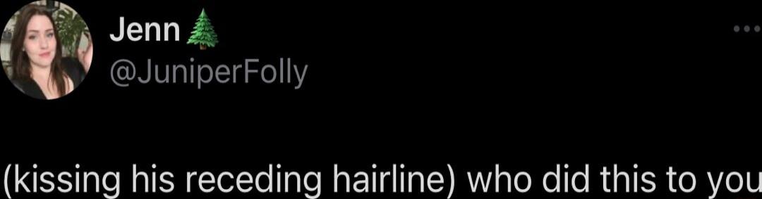 Jenn JuniperFolly kissing his receding hairline who did this to you