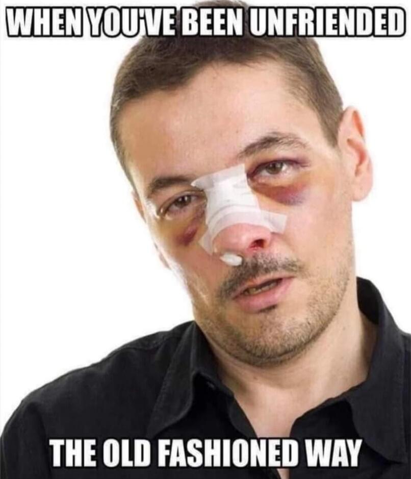 WHEN YOU'VE BEEN UNFRIENDED THE OLD FASHIONED WAY