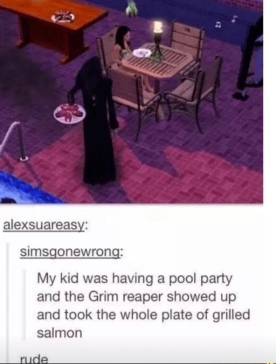 alexsuareasy simsgonewrong My kid was having a pool party and the Grim reaper showed up and took the whole plate of grilled salmon