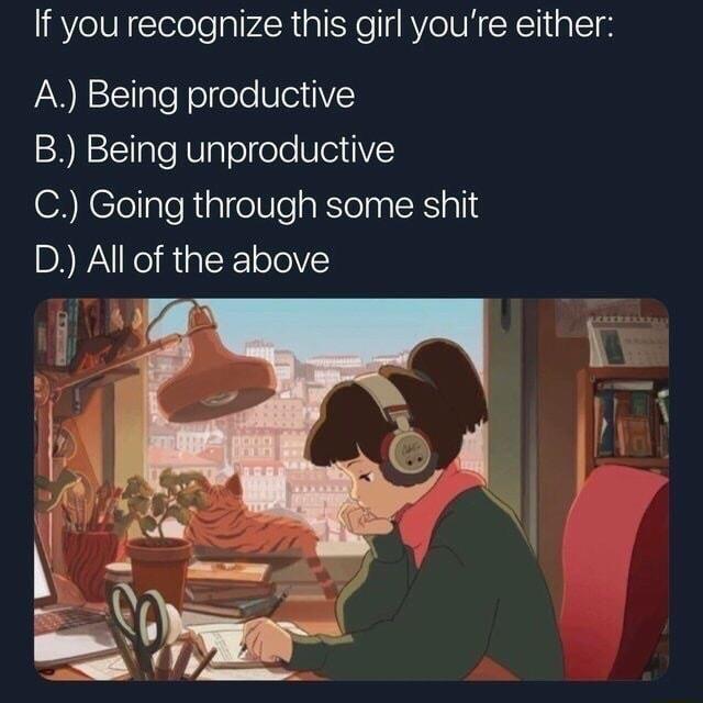 If you recognize this girl youre either A Being productive B Being unproductive C Going through some shit B All of the above