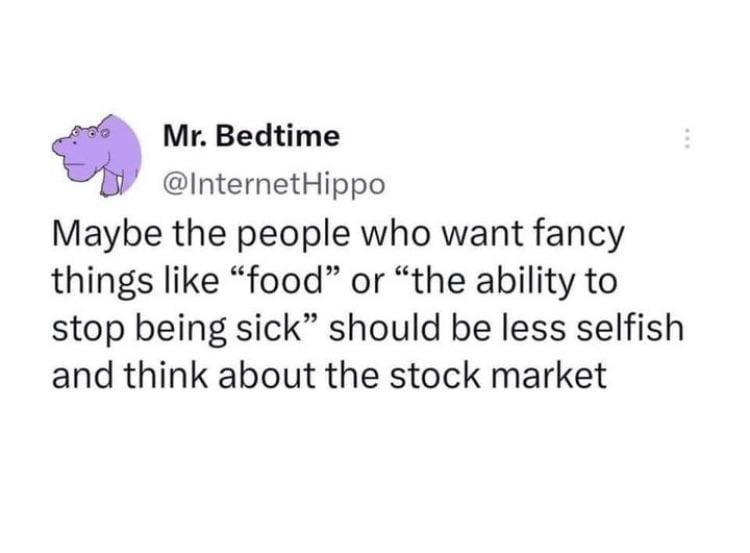 Mr Bedtime InternetHippo Maybe the people who want fancy things like food or the ability to stop being sick should be less selfish and think about the stock market