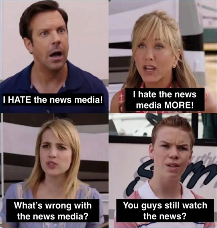I HATE the news media! I hate the news media MORE! What's wrong with the news media? You guys still watch the news?
