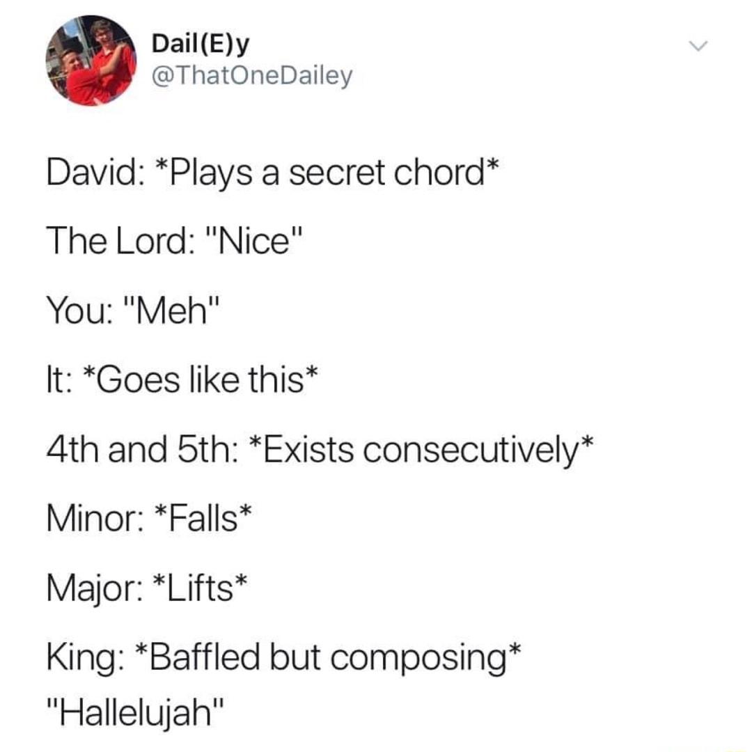 Dail Ey ThatOneDailey David Plays a secret chord The Lord Nice You Meh It Goes like this 4th and 5th Exists consecutively Minor Falls Major Lifts King Baffled but composing Hallelujah