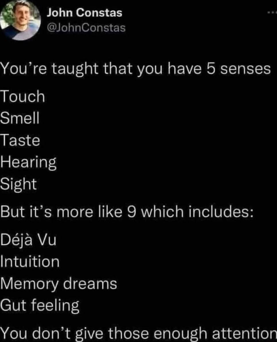 John Constas JohnConstas Youre taught that you have 5 senses Touch SIEl EN Hearing Sight But its more like 9 which includes DEIERYY Intuition Memory dreams Gut feeling You dont give those enough attention