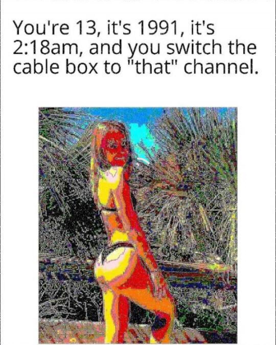 You're 13, it's 1991, it's 2:18am, and you switch the cable box to 