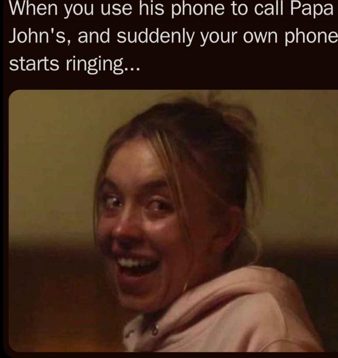 When you use his phone to call Papa John's, and suddenly your own phone starts ringing...