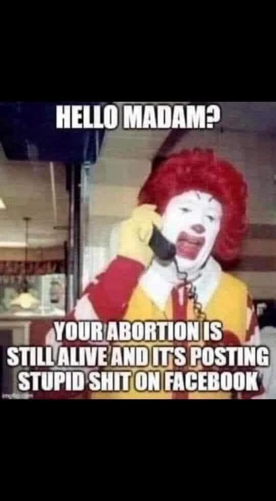 HELLO MADAM? YOUR ABORTION IS STILL ALIVE AND IT'S POSTING STUPID SHIT ON FACEBOOK
