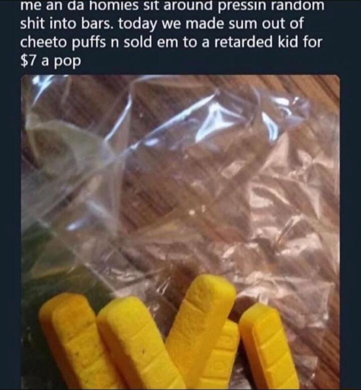 me an aa homies sit arouna pressin ranaom shit into bars today we made sum out of cheeto puffs n sold em to a retarded kid for LYY