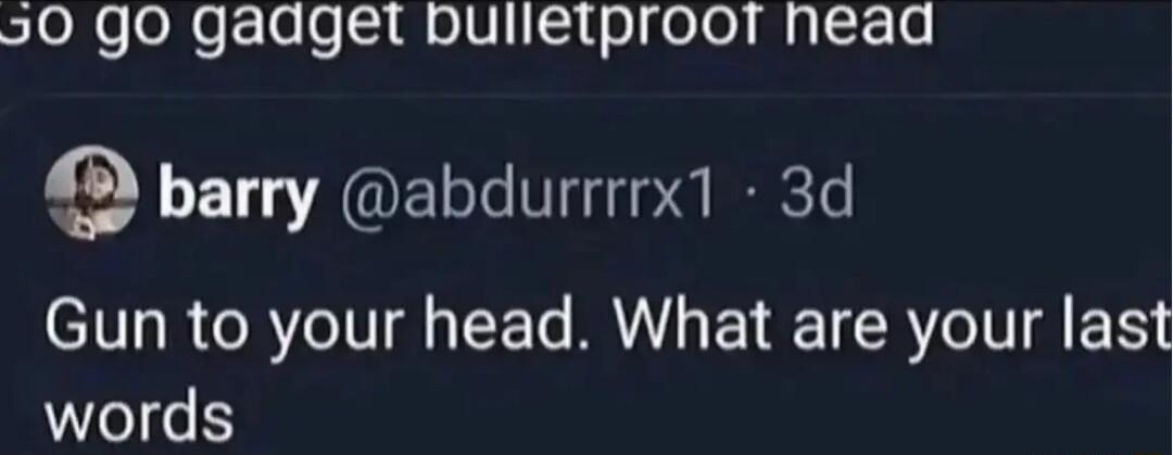 20 go gadget bulietproor nead barry abdurrrrx1 3d Gun to your head What are your las words