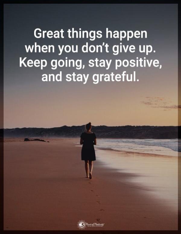 Great things happen when you don’t give up. Keep going, stay positive, and stay grateful.