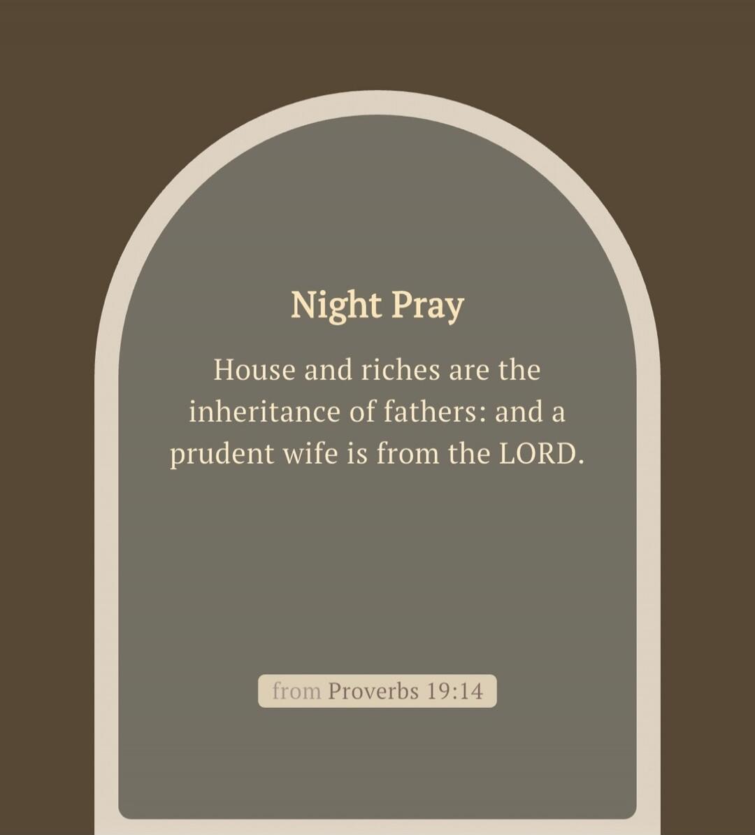 Night Pray. House and riches are the inheritance of fathers: and a prudent wife is from the LORD. from Proverbs 19:14
