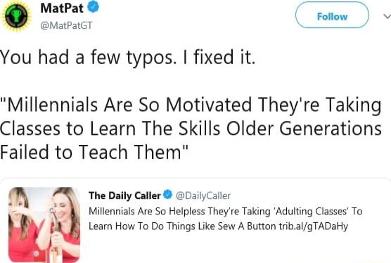 MatPat MatpatGT You had a few typos fixed it Millennials Are So Motivated Theyre Taking Classes to Learn The Skills Older Generations Failed to Teach Them N heDatyCaller G0siCter Millennials Are So Helpless They re Taking Adulting Classes To m Learn HowTo Do Things Like Sew A Button tribalgTADaky