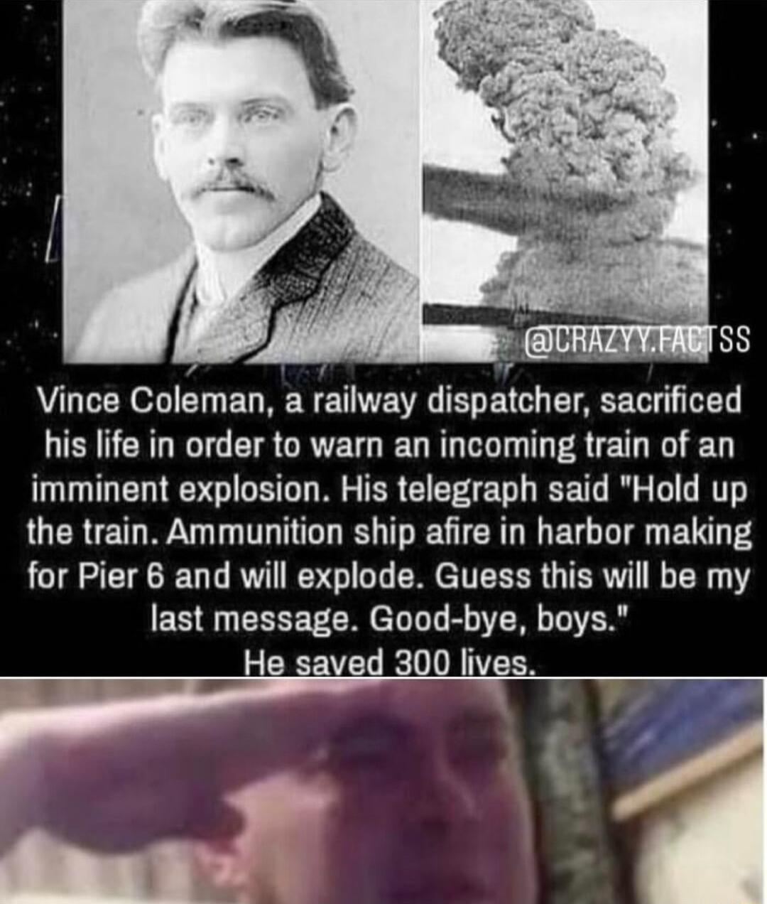 Vince Coleman a railway dispatcher sacrificed his life in order to warn an incoming train of an imminent explosion His telegraph said Hold up LUCRTET WY T T TS T GTCR T EUG T P S for Pier 6 and will explode Guess this will be my last message Good bye boys CREVEL RO ITER