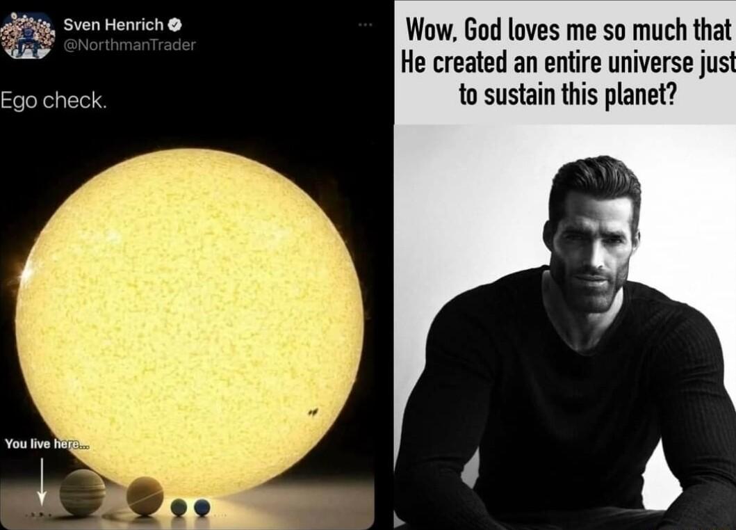 Wow God loves me so much that He created an entire universe just Ego check to sustain this planet
