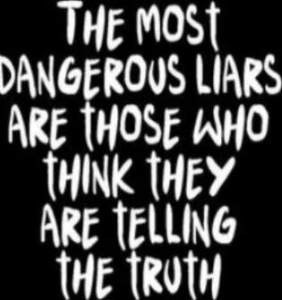 The most dangerous liars are those who think they are telling the truth