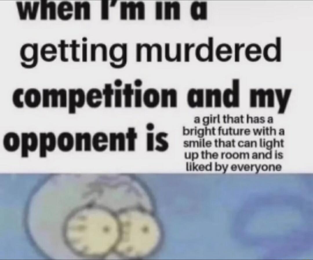 winenimina getting murdered competition and my agirl thathasa opponem IS i imeeaie up the room and Is liked by everyone N DB