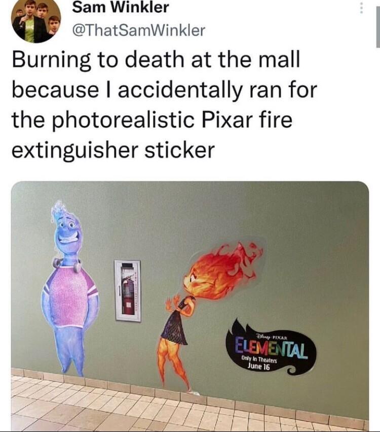 e Sam Winkler ThatSamWinkler Burning to death at the mall because accidentally ran for the photorealistic Pixar fire extinguisher sticker