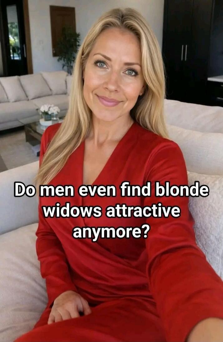 Do men even find blonde widows attractive anymore?