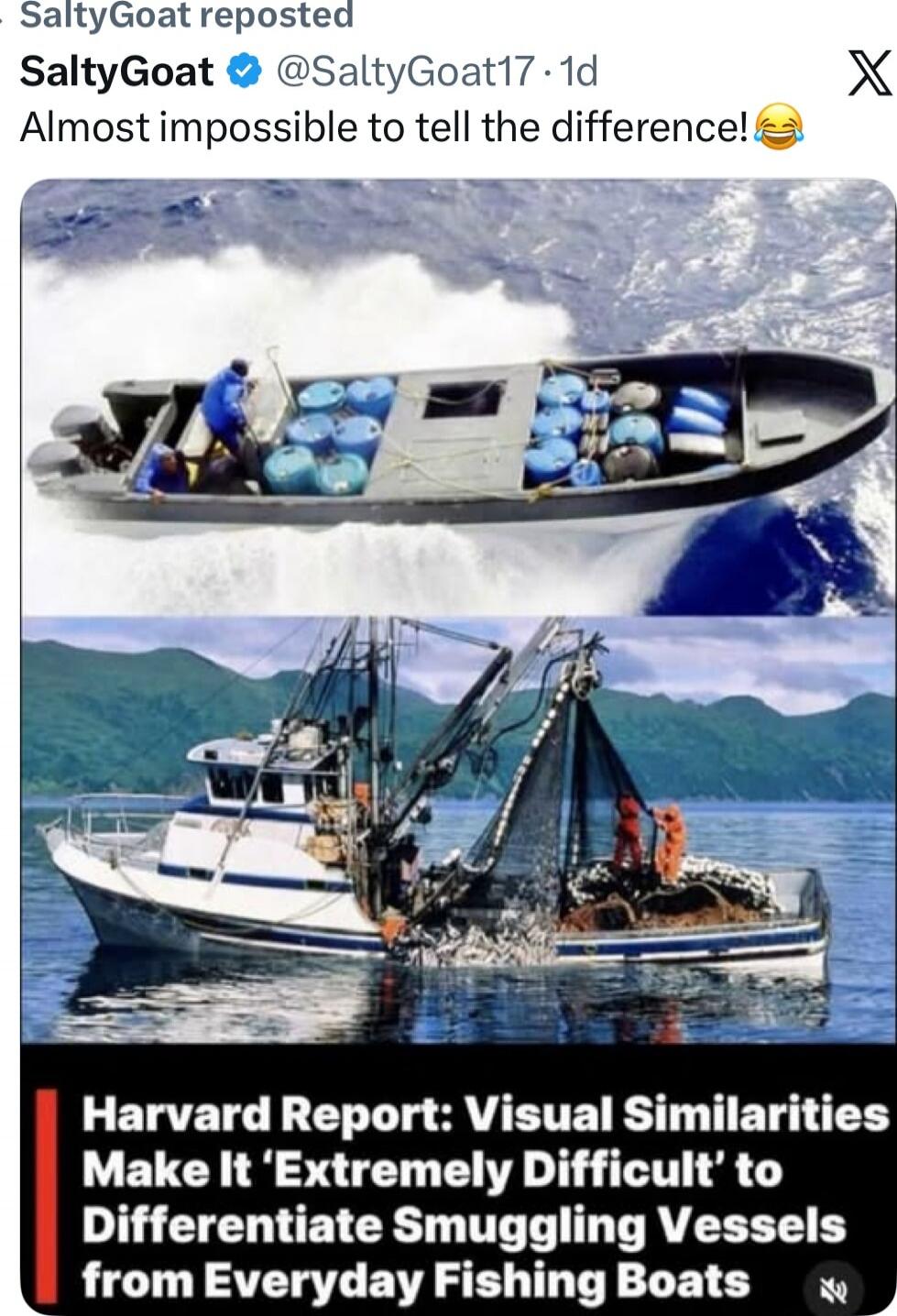 SaltyGoat reposted
SaltyGoat @SaltyGoat17- 1d
Almost impossible to tell the difference! 😂

Harvard Report: Visual Similarities Make It 'Extremely Difficult' to Differentiate Smuggling Vessels from Everyday Fishing Boats