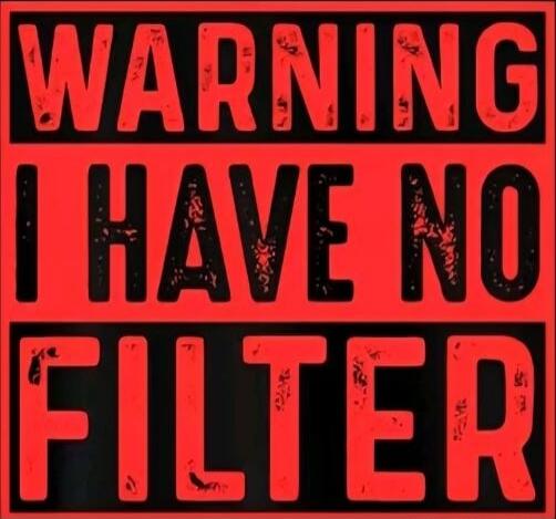 WARNING I HAVE NO FILTER