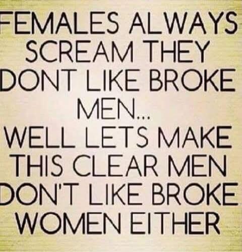 FEMALES ALWAYS SCREAM THEY DON'T LIKE BROKE MEN... WELL LET'S MAKE THIS CLEAR MEN DON'T LIKE BROKE WOMEN EITHER