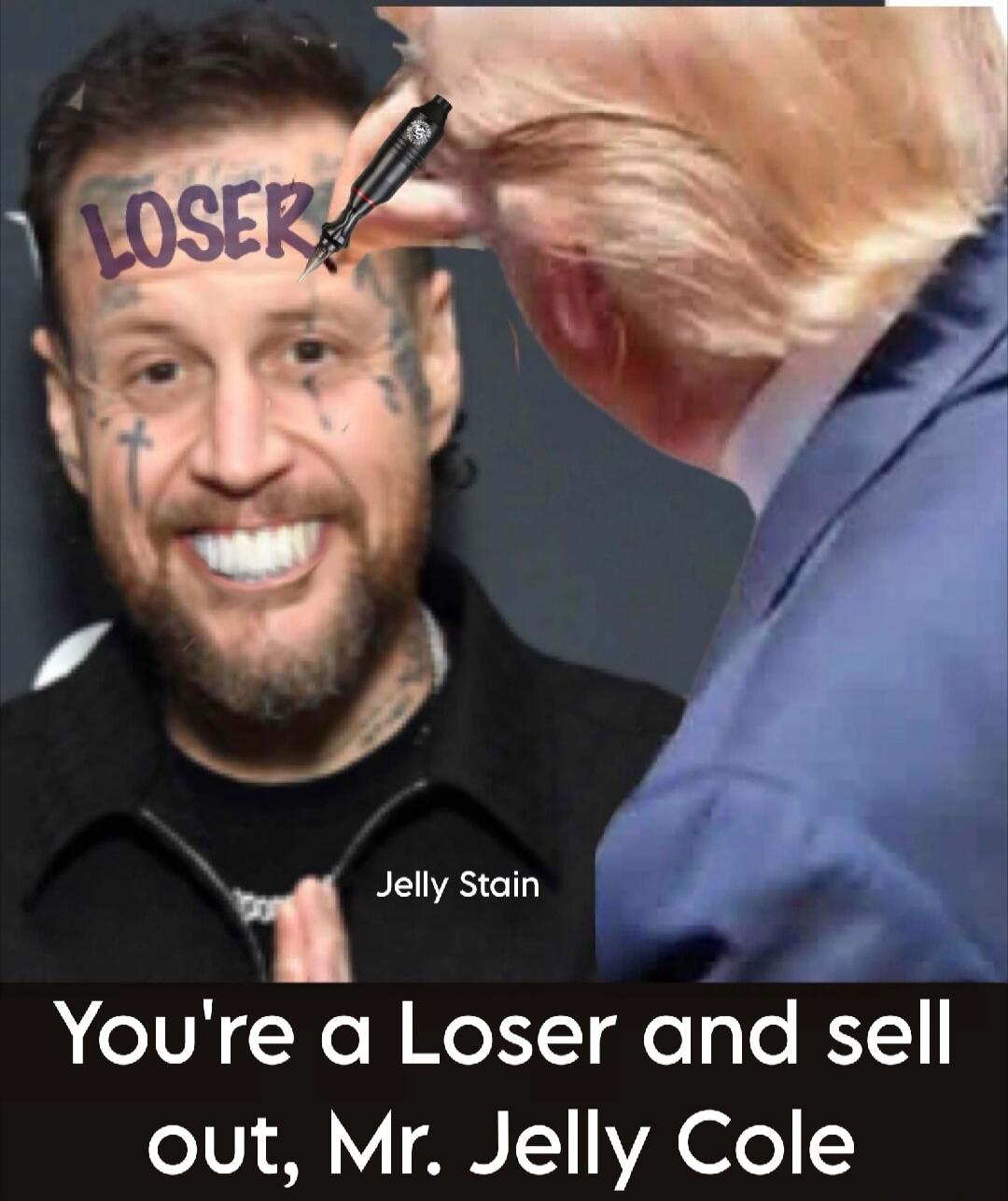 LOSER. Jelly Stain. You're a Loser and sell out, Mr. Jelly Cole.