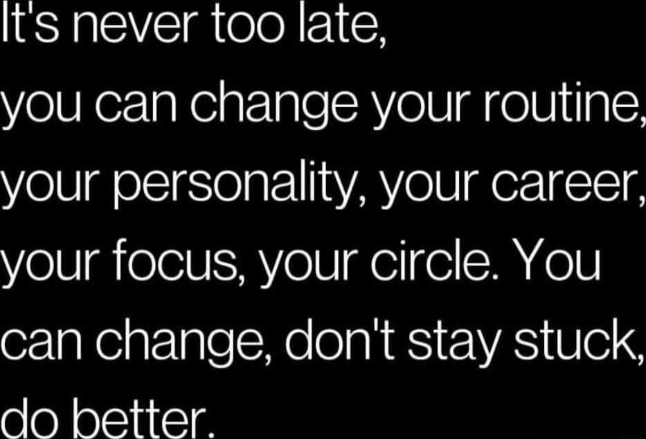 Its never too late you can change your routine your personality your career your focus your circle You oz gNelptzIplel Wo ok RS tVAS 804 do better