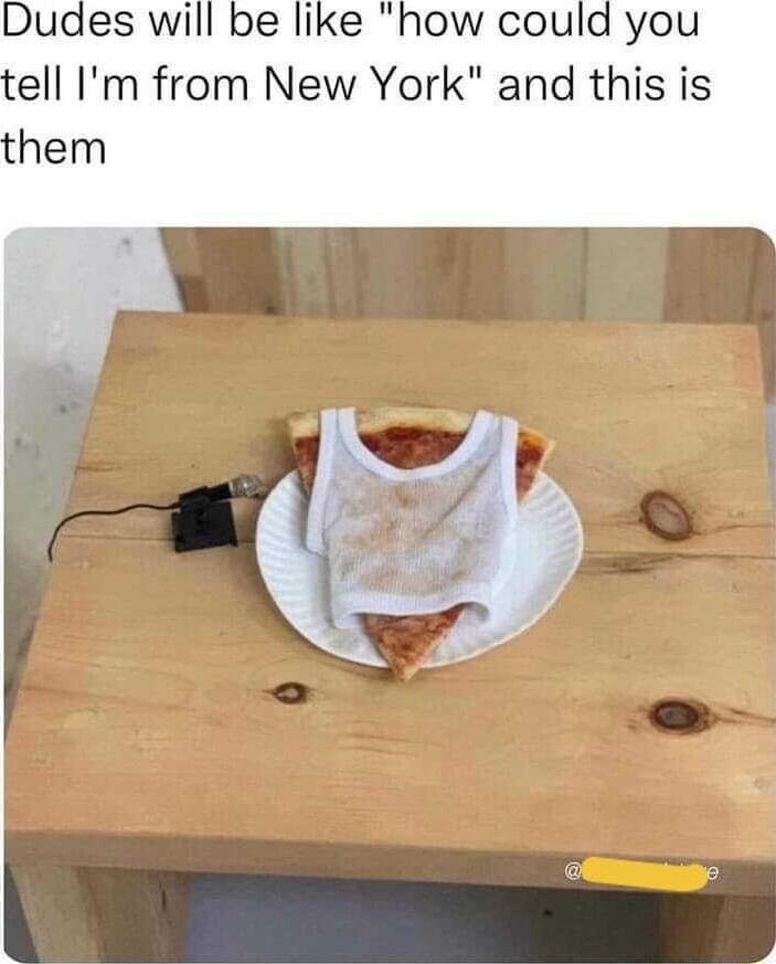 Dudes will be like how could you tell Im from New York and this is them