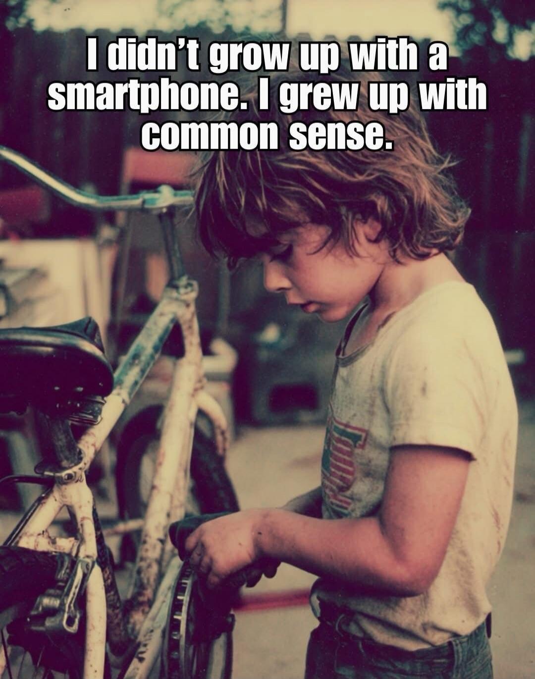 I didn't grow up with a smartphone. I grew up with common sense.