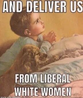 AND DELIVER US FROM LIBERAL WHITE WOMEN
