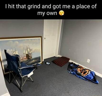 hit that grind and got me a place of my own