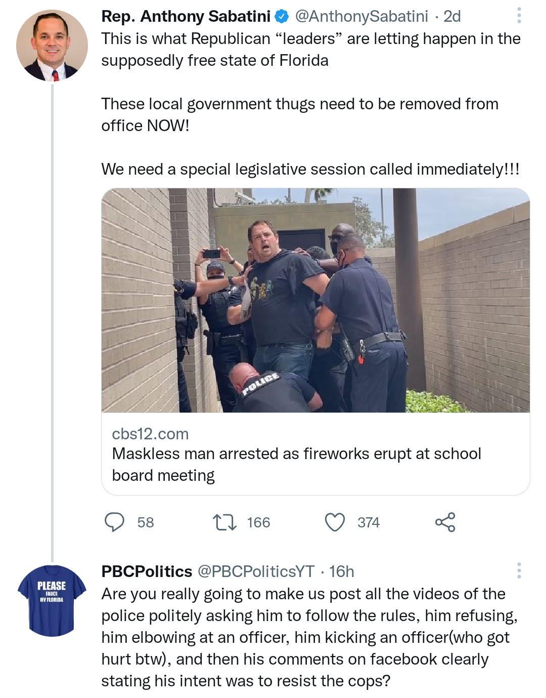 m Rep Anthony Sabatini AnthonySabatini 2d This is what Republican leaders are letting happen in the supposedly free state of Florida These local government thugs need to be removed from office NOW We need a special legislative session called immediately cbs12com Maskless man arrested as fireworks erupt at school board meeting O s8 1 166 Q PBCPolitics PBCPoliticsYT 16h Are you really going to make 