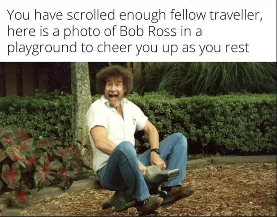 You have scrolled enough fellow traveller here is a photo of Bob Ross in a playground to cheer you up as you rest