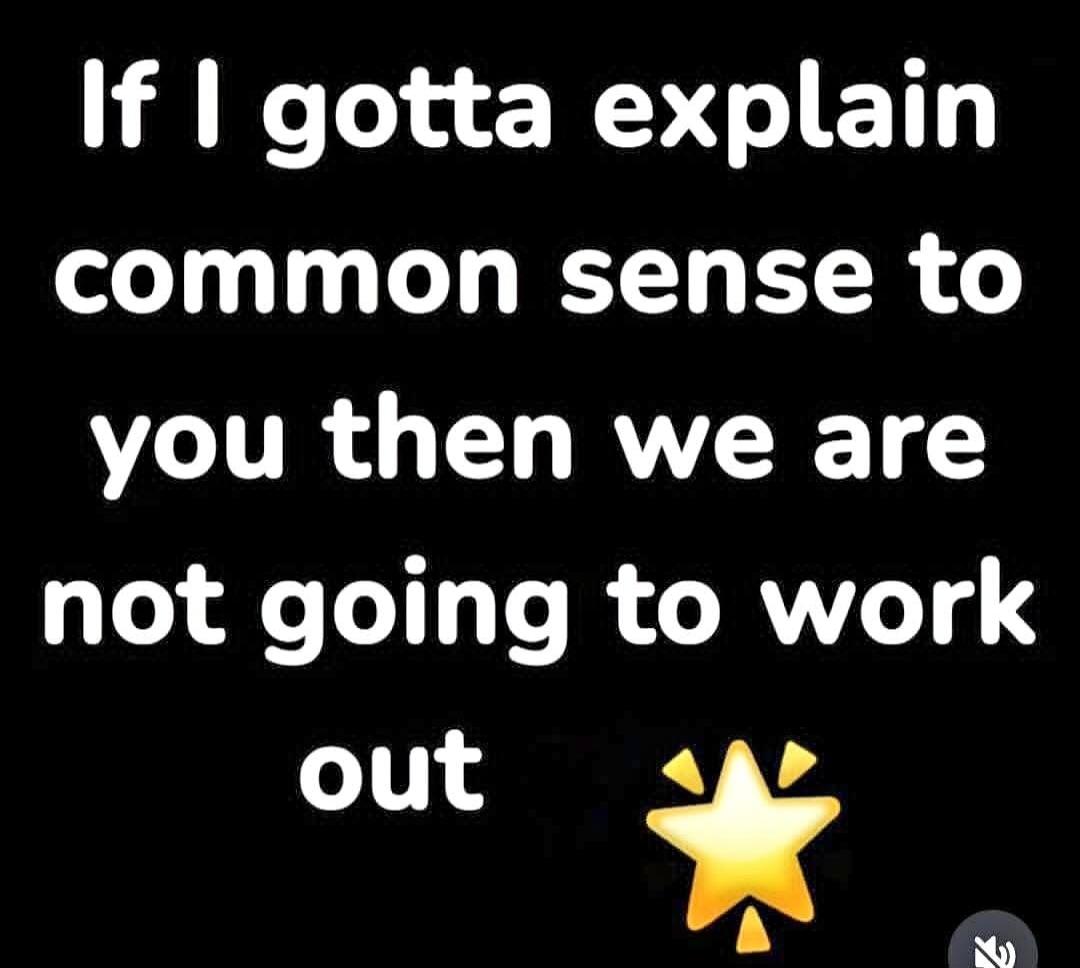 If I gotta explain common sense to you then we are not going to work out ✨