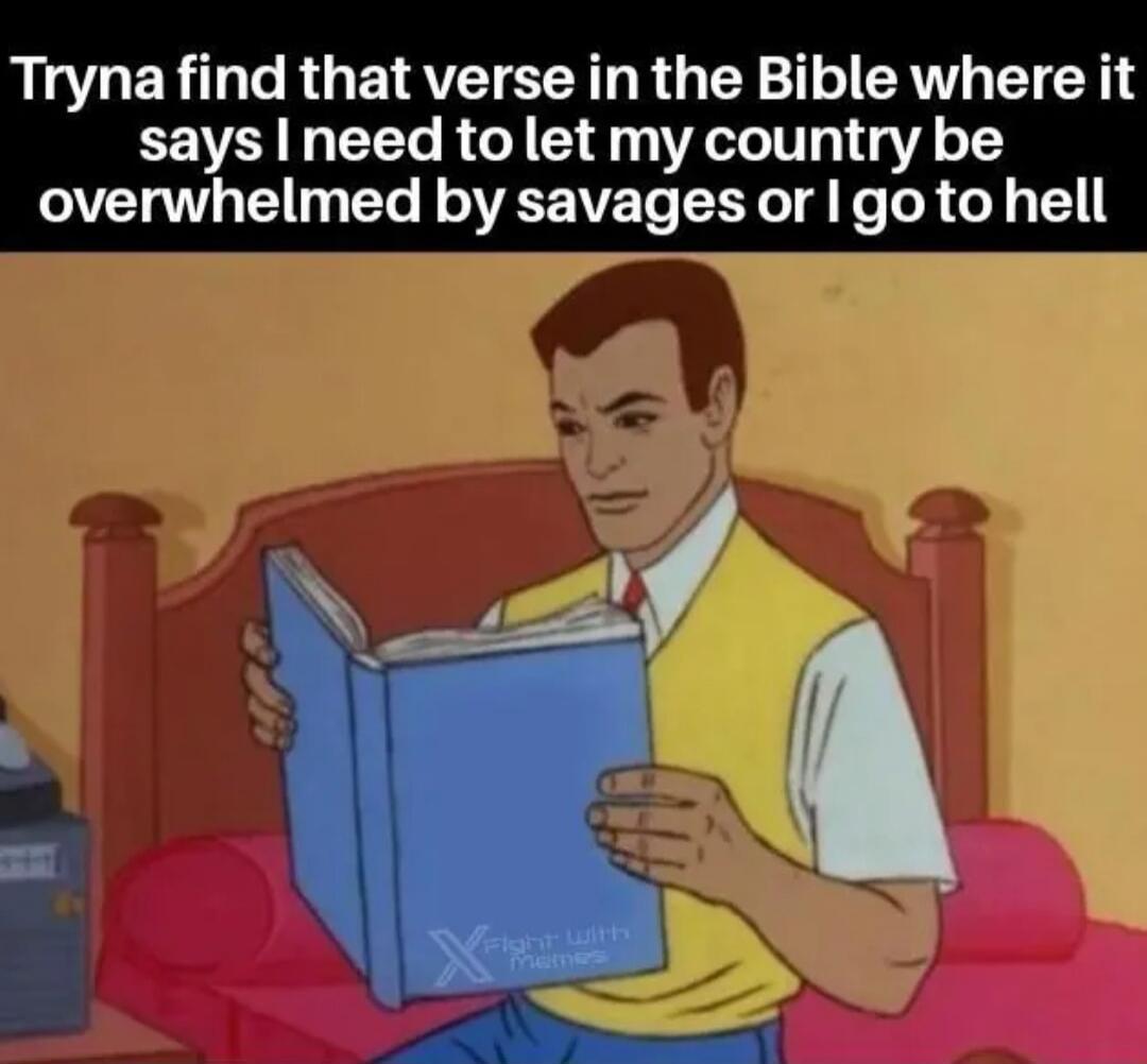 Tryna find that verse in the Bible where it says I need to let my country be overwhelmed by savages or I go to hell