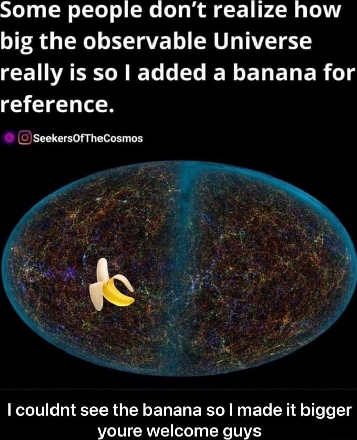 Some people dont realize how big the observable Universe CEIASCLEELGELIEN EREN ER y reference DseekersofTheCosmos couldnt see the banana so made it bigger youre welcome guys