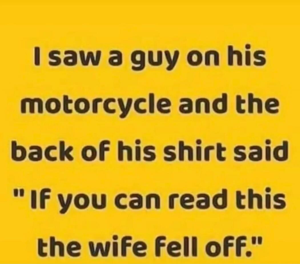 I saw a guy on his motorcycle and the back of his shirt said 