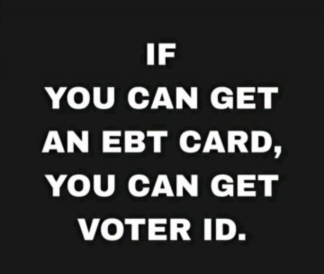 IF YOU CAN GET AN EBT CARD, YOU CAN GET VOTER ID.