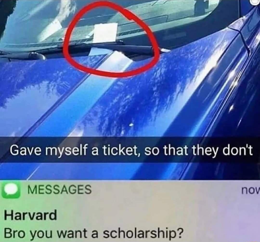Gave myself a ticket so that they dont J MESSAGES nov Harvard Bro you want a scholarship