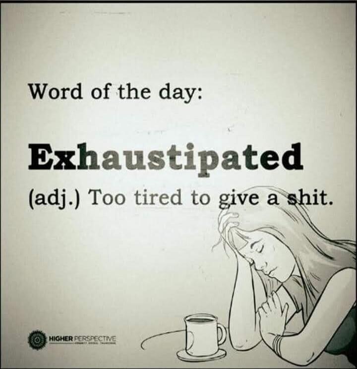 Word of the day: Exhaustipated (adj.) Too tired to give a shit.