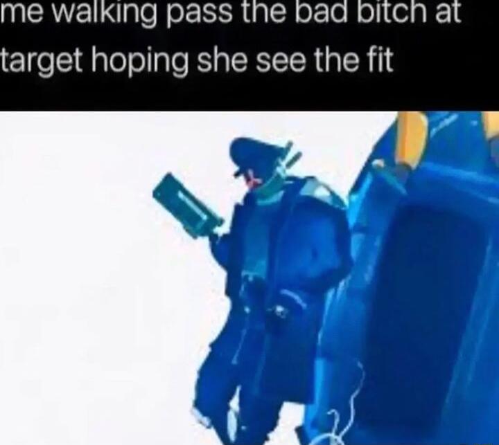 me walking pass the bad bitch at target hoping she see the fit
